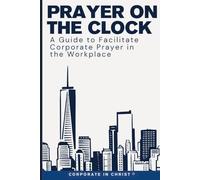 Prayer on the Clock: A Guide to Facilitate Corporate Prayer in the Workplace