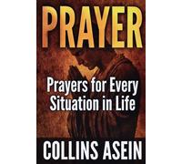 PRAYER: Powerful Prayers for Every Situation in Life: The Most Complete Prayer Collection Ever Published; For Men, Women, Families, and Believers Everywhere