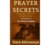 Prayer Secrets: How To Pray Effectively Knowing Satan's Hidden Attacks