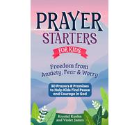 Prayer Starters for Kids: Freedom from Anxiety, Fear & Worry: 30 Prayers & Promises to Help Kids Find Peace and Courage in God