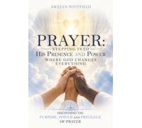 Prayer: Stepping into His Presence and Power Where God Changes Everything: Discovering the Purpose, Power and Privilege of Prayer