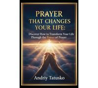 Prayer That Changes Your Life: Discover How to Transform Your Life Through the Power of Prayer