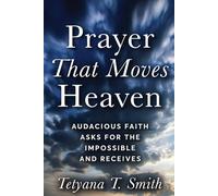 Prayer That Moves Heaven: Audacious Faith Asks for the Impossible and Receives