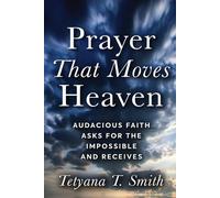 Prayer That Moves Heaven: Audacious Faith Asks for the Impossible and Receives