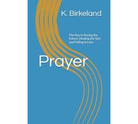Prayer: The Key to Seeing the Future, Healing the Sick and Falling in Love