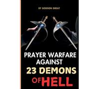 PRAYER WARFARE AGAINST 23 DEMONS OF HELL: Spiritual Warfare Prayers to Defeat Satan and Demonic Spirits That Attack, Oppress, and Torment Christians