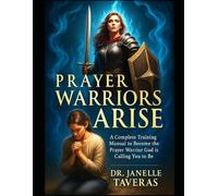 Prayer Warriors Arise: A Complete Training Manual to Become the Prayer Warrior God is Calling You to Be