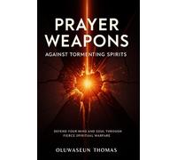 Prayer Weapons Against Tormenting Spirits: Defend Your Mind and Soul Through Fierce Spiritual Warfare
