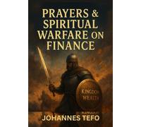 Prayers And Spiritual Warfare On Finance: God’s promises for provision, biblical wealth creation strategies And prosperity through God’s word