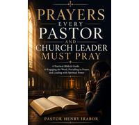 Prayers Every Pastor and Church Leader Must Pray: A Practical Biblical Guide to Engaging the Word, Prevailing in Prayer, and Leading with Spiritual Power