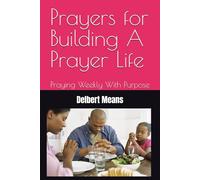 Prayers for Building A Prayer Life: Praying Weekly With Purpose