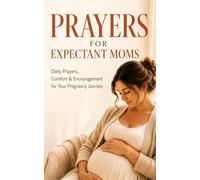 Prayers for Expectant Moms: Daily Prayers, Comfort & Encouragement for Your Pregnancy Journey