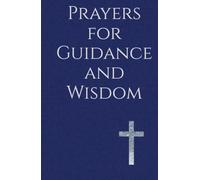 Prayers for Guidance and Wisdom: A Devotional Companion for Direction in Life, Protection, and Clarity amid Daily Trials and Decisions