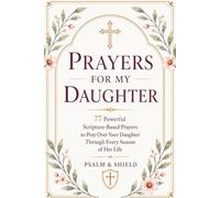 Prayers For My Daughter: 77 Powerful Scripture-Based Prayers to Pray Over Your Daughter Through Every Season of Her Life