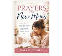 PRAYERS FOR NEW MOMS: A 30-Day Devotional to Find Peace, Strength & God's Comfort While Embracing Motherhood and Caring for Your Baby