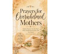Prayers for Overwhelmed Mothers: Simple Prayers for the Days When Motherhood Feels Like Too Much