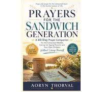 PRAYERS FOR THE SANDWICH GENERATION: A 60-Day Prayer Companion for the Exhausted Middle, Caring for Aging Parents and Your Own Children Without Losing Yourself