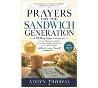 PRAYERS FOR THE SANDWICH GENERATION: A 60-Day Prayer Companion for the Exhausted Middle, Caring for Aging Parents and Your Own Children Without Losing Yourself