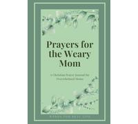 Prayers for the Weary Mom: A Christian Prayer Journal for Overwhelmed Moms Seeking Strength, Peace, and Renewal