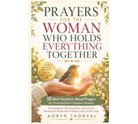 Prayers for the Woman Who Holds Everything Together: 50 Short Scripture-Based Prayers for Overwhelmed Christian Women: For Caregivers, Moms, and Anyone Running on Empty Who Forgot to Ask God for Help