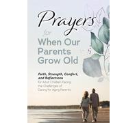 Prayers for When Our Parents Grow Old: Faith, Strength, Comfort, and Reflections for Adult Children Facing the Challenges of Caring for Aging Parents