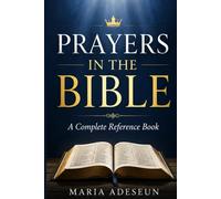 Prayers In The Bible: Every Significant Prayer in Scripture from Genesis to Revelation