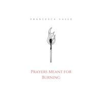 Prayers Meant for Burning: A small collection of Romantic Poems