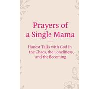 Prayers of a Single Mama: Honest Talks with God in the Chaos, the Loneliness, and the Becoming