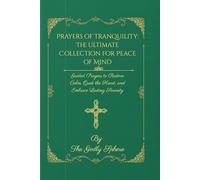 Prayers of Tranquility: The Ultimate Collection for Peace of Mind: Guided Prayers to Restore Calm, Quiet the Heart, and Embrace Lasting Serenity