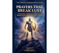 Prayers That Break Lust. A Practical Prayer Guide to Overcoming Sexual Sin, Walking in Purity, and Cultivating a Heart of Holiness: 9