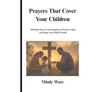 PRAYERS THAT COVER YOUR CHILDREN: 100 Daily Prayers and Scriptures to Protect, Guide, and Shape Your Child’s Destiny