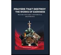 PRAYERS THAT DESTROY THE WORKS OF DARKNESS: PRAYERS FOR FAMILY AND PERSONAL DELIVERANCE