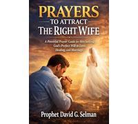 PRAYERS TO ATTRACT THE RIGHT WIFE: A Powerful Prayer Guide for Men Seeking God's Perfect Will in Love, Healing, and Marriage
