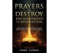 Prayers to Destroy Enchantment and Divination: Taking the Battle to the Enemy with the Sword of Prayer to Attack and Destroy the Works of Darkness