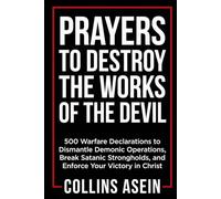 Prayers To Destroy The Works Of The Devil: 500 Warfare Declarations to Dismantle Demonic Operations, Break Satanic Strongholds, and Enforce Your Victory in Christ