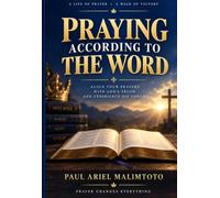 PRAYING ACCORDING TO THE WORD: Understanding Biblical Prayer and God’s Will