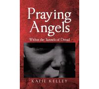 Praying Angels: Within the Tunnels of Dread - Kelley Katie