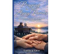Praying for My Aging Parents: Short Prayers for Strength, Wisdom, and Grace in the Caregiving Years