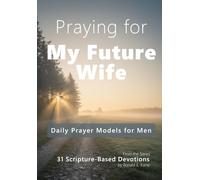 Praying for My Future Wife: Daily Prayer Models for Men