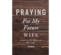 Praying for my Future Wife Journal with Prompts - Preparing Your Heart for Marriage by Praying for Her with Words of Faith