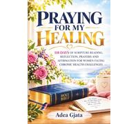 PRAYING FOR MY HEALING: 118 DAYS OF SCRIPTURE READING, REFLECTION, PRAYERS AND AFFIRMATION FOR WOMEN FACING CHRONIC HEALTH CHALLENGES