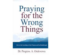 Praying for the Wrong Things: How to Ask According to God’s Purpose and See Breakthrough