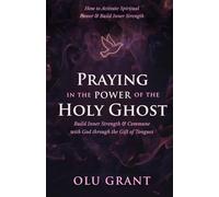 Praying in the Power of the Holy Ghost: How to Activate Spiritual Power, Build Inner Strength, and Commune with God Through the Gift of Tongues