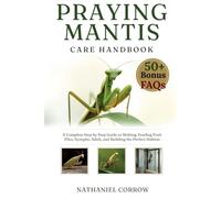 PRAYING MANTIS CARE HANDBOOK: A Complete Step by Step Guide to Molting Feeding Fruit Flies and Building the Perfect Habitat