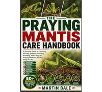 PRAYING MANTIS CARE HANDBOOK: A Practical Guide to Choosing, Housing, Feeding, Handling, Breeding, and Caring for Praying Mantises at Every Stage of Life.