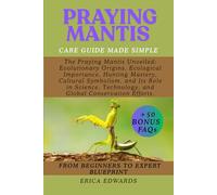 PRAYING MANTIS: The Praying Mantis Unveiled: Evolutionary Origins, Ecological Importance, Hunting Mastery, Cultural Symbolism, and Its Role in Science, Technology, and Global Conservation Efforts.