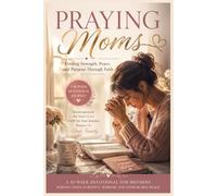 Praying Moms: A 10-W evotional Journey for Mothers Seeking God's Guidance, Wisdom, and Unshakable Peace