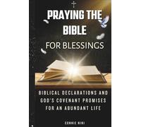 PRAYING THE BIBLE FOR BLESSINGS: Biblical Declarations and God’s Covenant Promises for an Abundant Life