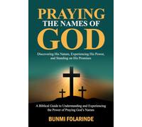 PRAYING THE NAMES OF GOD: Discovering His Nature, Experiencing His Power, and Standing on His Promises (A Biblical Guide to Understanding and Experiencing the Power of Praying God’s Names)