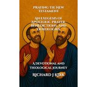 Praying the New Testament An Exegesis of Apostolic Prayer, Benedictions, and Doxologies: A Devotional and Theological Journey